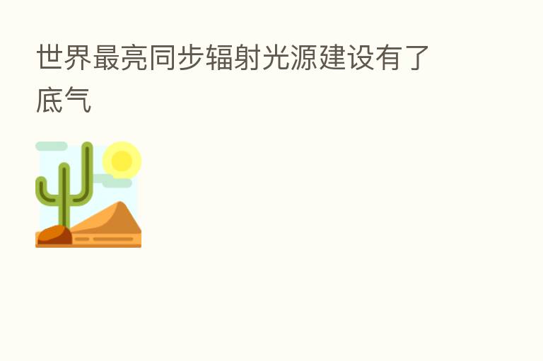 世界 亮同步辐射光源建设有了底气