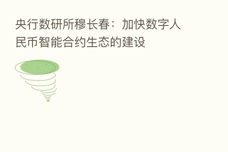 央行数研所穆长春:加快数字人民币智能合约生态的建设