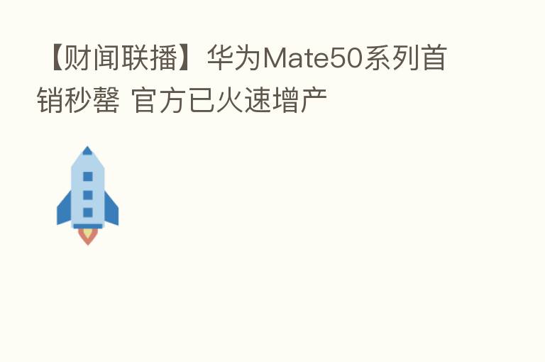 【财闻联播】华为Mate50系列首销秒罄 官方已火速增产