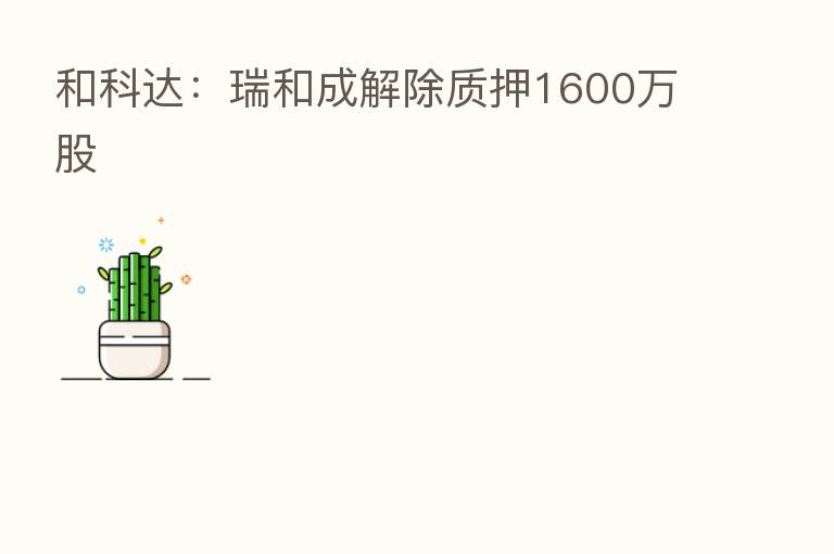和科达：瑞和成解除质押1600万股
