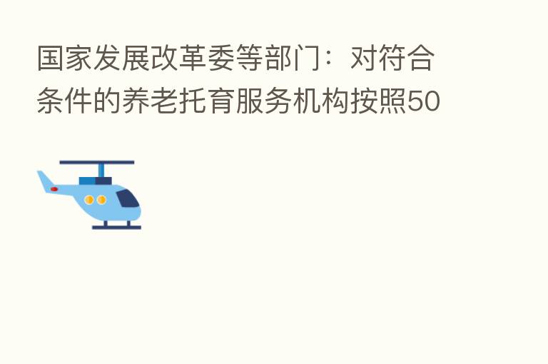 国家发展改革委等部门：对符合条件的养老托育服务机构按照50%税额顶格减征“六税两费”
