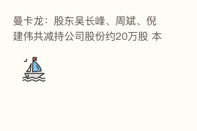 曼卡龙：股东吴长峰、周斌、倪建伟共减持公司股份约20万股 本次减持计划期限届满