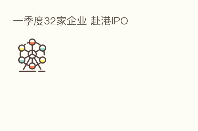 一季度32家企业 赴港IPO