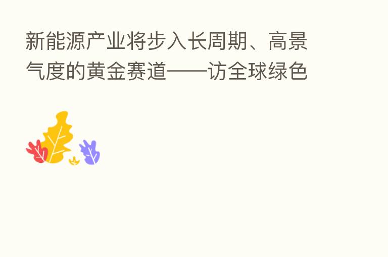 新能源产业将步入长周期、高景气度的黄金赛道——访全球绿色能源理事会主席、协鑫集团董事长朱共山