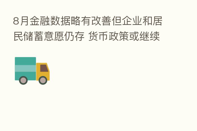 8月金融数据略有改善但企业和居民储蓄意愿仍存 货币政策或继续保持观察