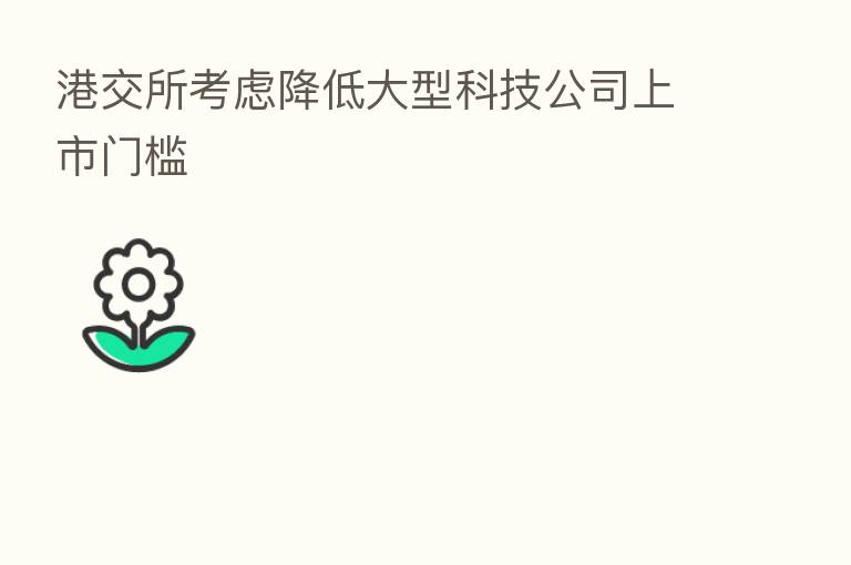 港交所考虑降低大型科技公司上市门槛