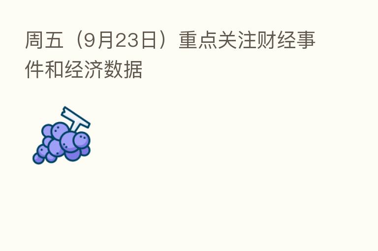 周五(9月23日)重点关注财经事件和经济数据