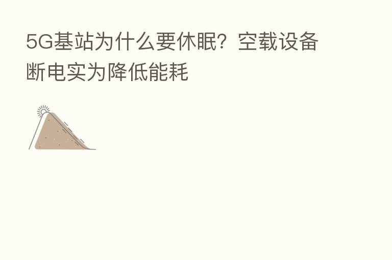 5G基站为什么要休眠?空载设备断电实为降低能耗