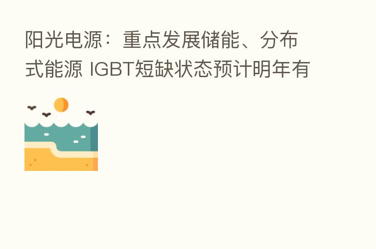 阳光电源：重点发展储能、分布式能源 IGBT短缺状态预计明年有所改善|直击业绩会