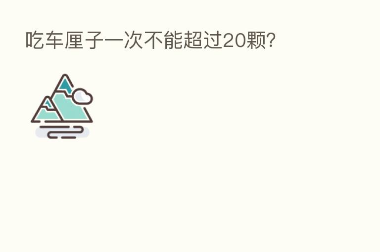 吃车厘子一次不能超过20颗?