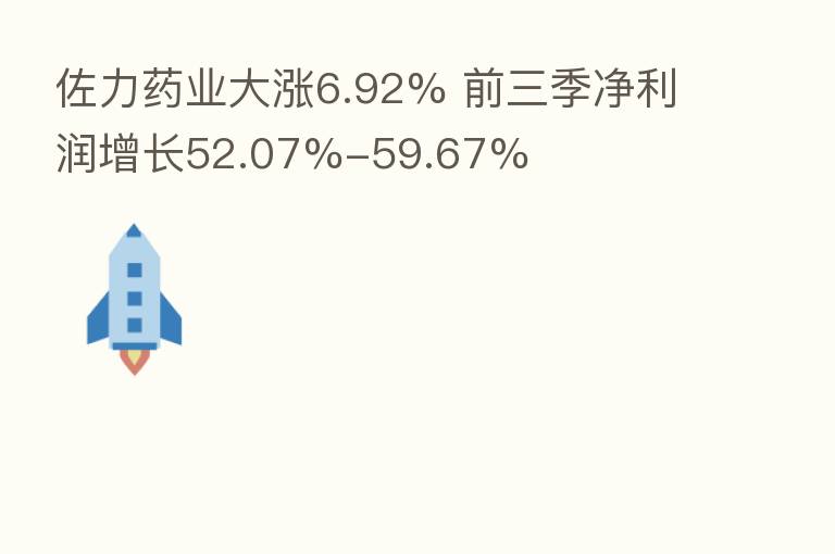 佐力药业大涨6.92% 前三季净利润增长52.07%-59.67%