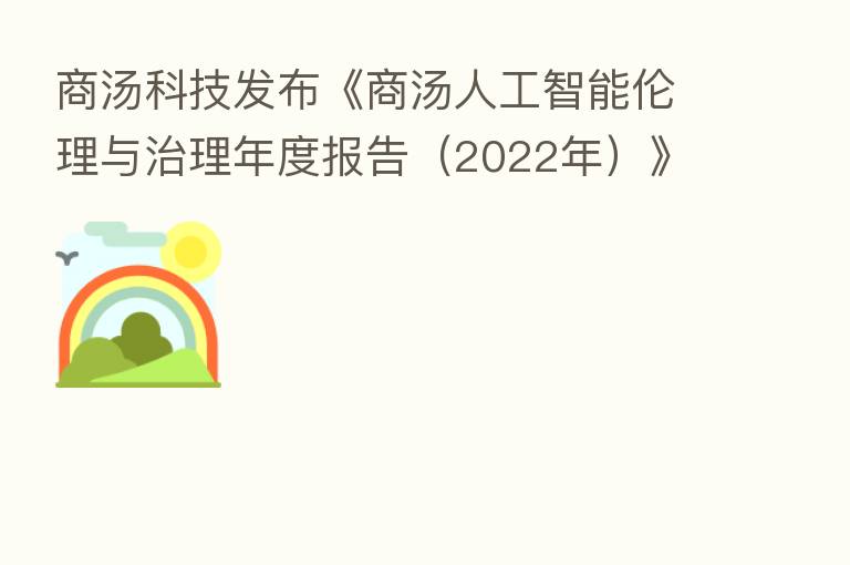 商汤科技发布《商汤人工智能伦理与治理年度报告（2022年）》