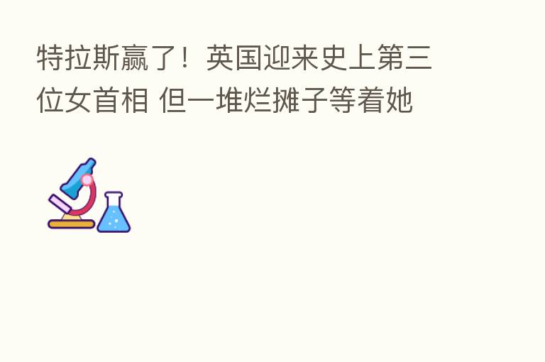 特拉斯赢了！英国迎来史上   三位女首相 但一堆烂摊子等着她