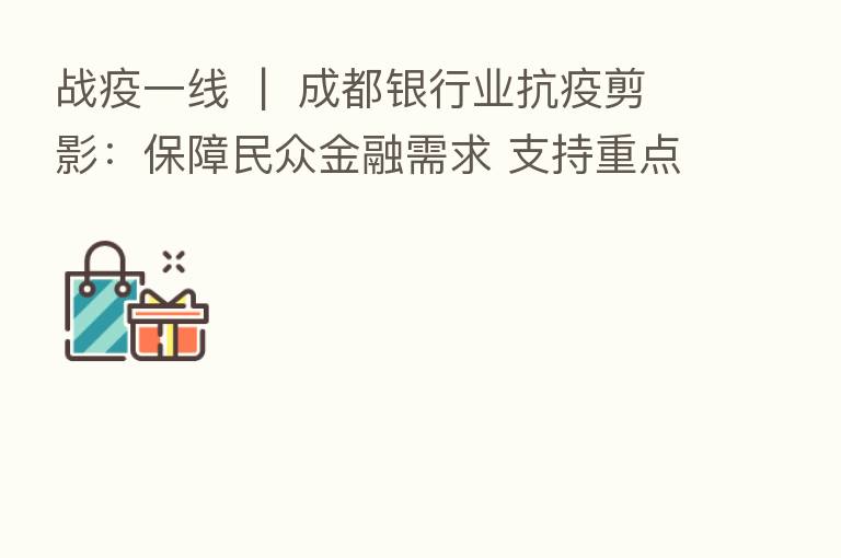战疫一线  |  成都银行业抗疫剪影：保障民众金融需求 支持重点保供企业