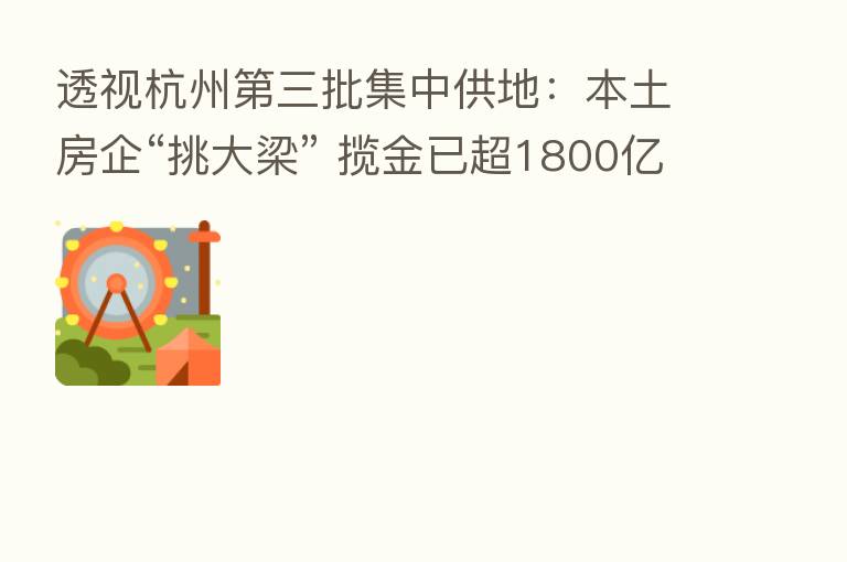 透视杭州 三批集中供地:本土房企“挑大梁” 揽金已超1800亿元