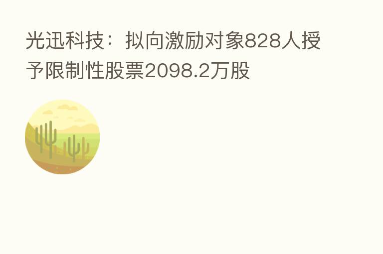 光迅科技：拟向激励对象828人授予限制性股票2098.2万股