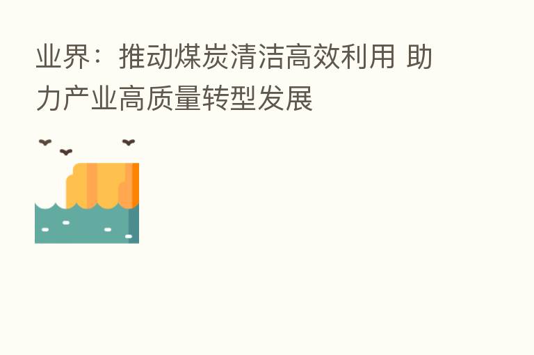 业界:推动煤炭清洁高效利用 助力产业高质量转型发展