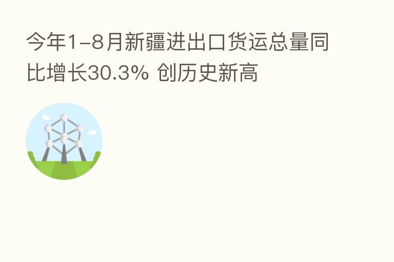 今年1-8月新疆进出口货运总量同比增长30.3% 创历史新高