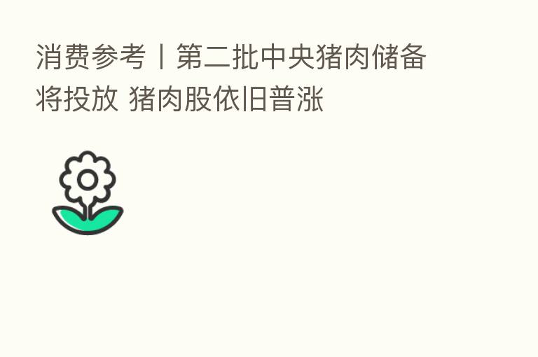 消费参考丨 二批中央猪肉储备将投放 猪肉股依旧普涨