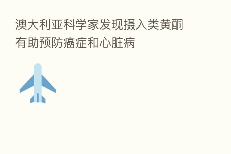 澳大利亚科学家发现摄入类黄酮有助预防癌症和心脏病