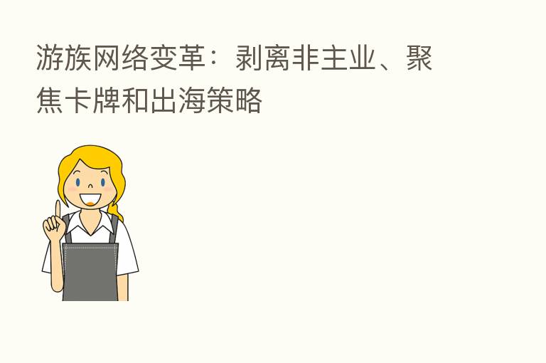 游族网络变革:剥离非主业、聚焦卡牌和出海策略