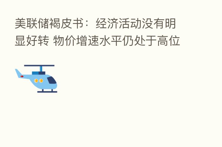 美联储褐皮书：经济活动没有明显好转 物价增速水平仍处于高位