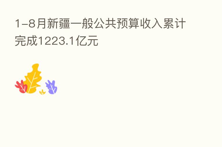 1-8月新疆一般公共预算收入累计完成1223.1亿元