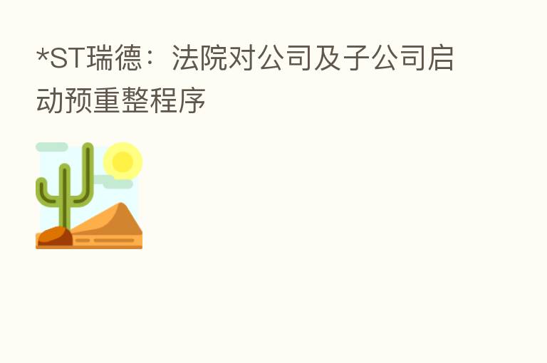 *ST瑞德：法院对公司及子公司启动预重整程序