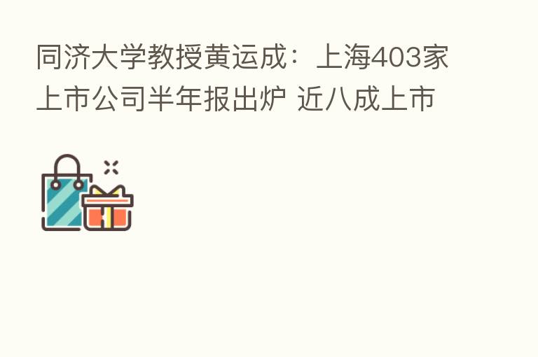同济大学教授黄运成:上海403家上市公司半年报出炉 近八成上市公司业绩飘红