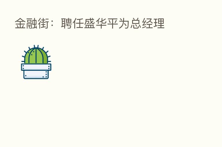 金融街：聘任盛华平为总经理