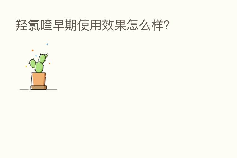 羟氯喹早期使用效果怎么样?