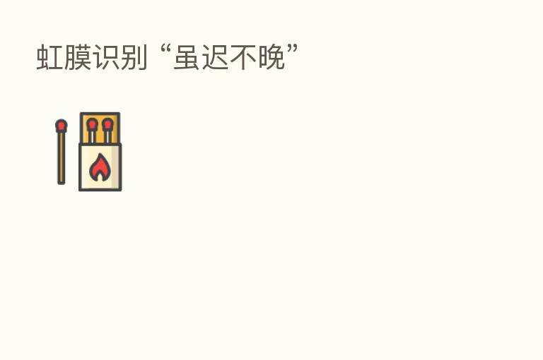 虹膜识别 “虽迟不晚”
