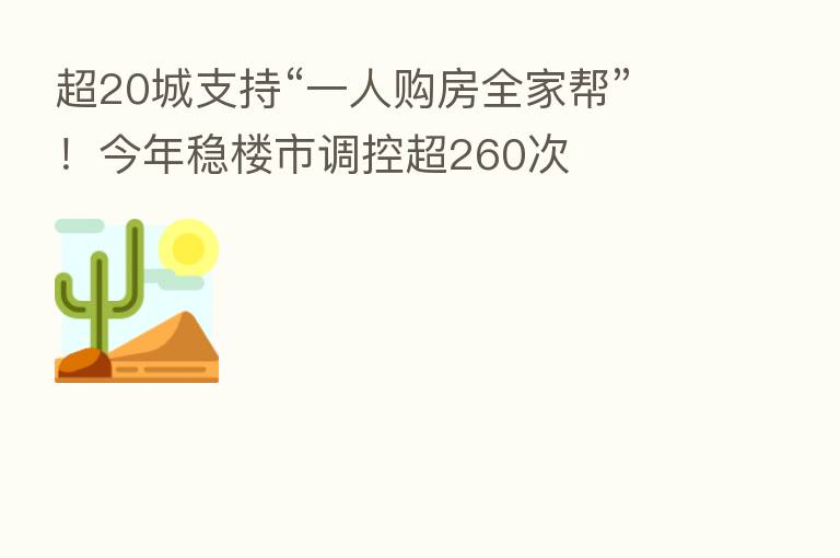 超20城支持“一人购房全家帮”！今年稳楼市调控超260次