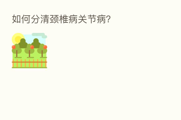如何分清颈椎病关节病？
