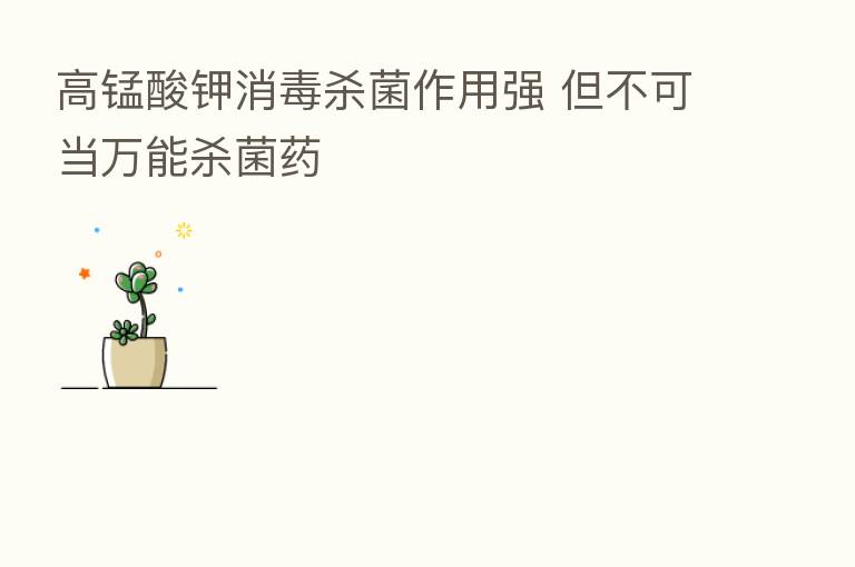 高锰酸钾消毒 菌作用强 但不可当万能 菌药