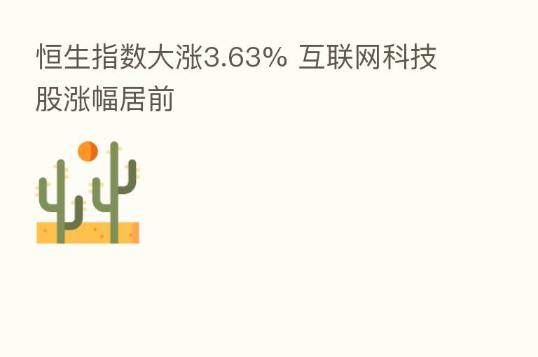 恒生指数大涨3.63% 互联网科技股涨幅居前