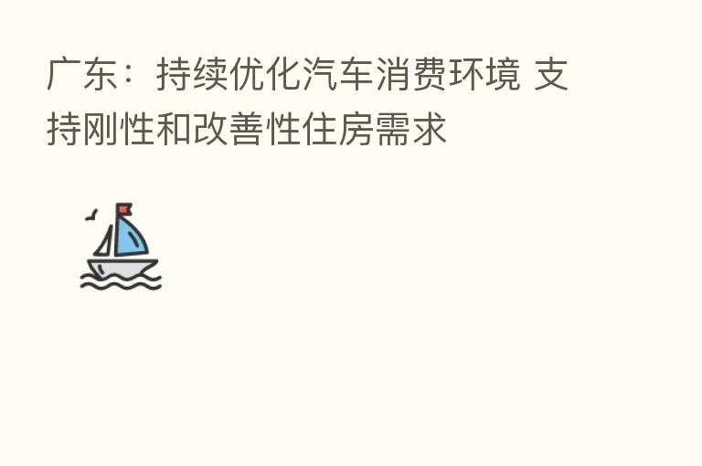 广东：持续优化汽车消费环境 支持刚性和改善性住房需求