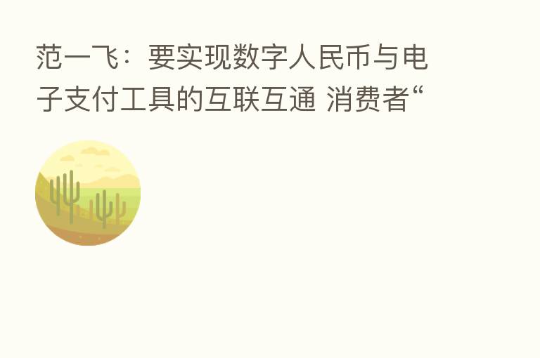 范一飞：要实现数字人民币与电子支付工具的互联互通 消费者“一码通扫”