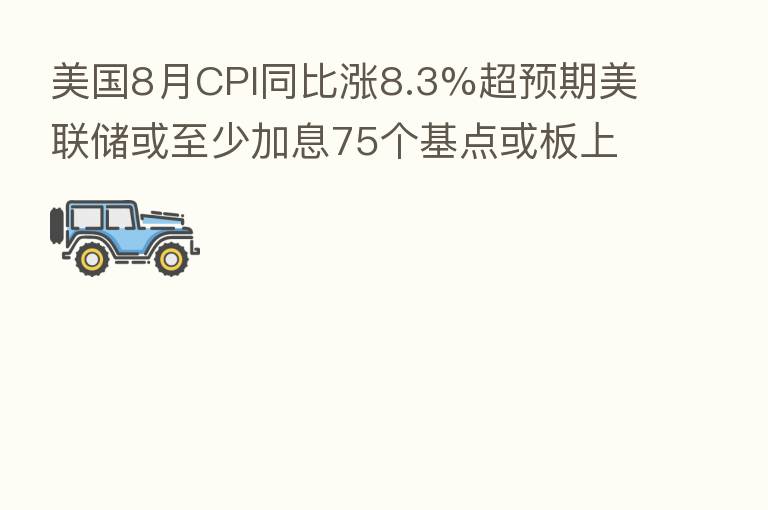 美国8月CPI同比涨8.3%超预期美联储或至少加息75个基点或板上钉钉，贵金属或承压运行-贵金属早评-2022年9月14