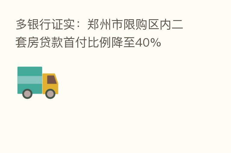 多银行证实:郑州市限购区内二套房贷款首付比例降至40%