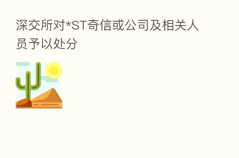 深交所对*ST奇信或公司及相关人员予以处分