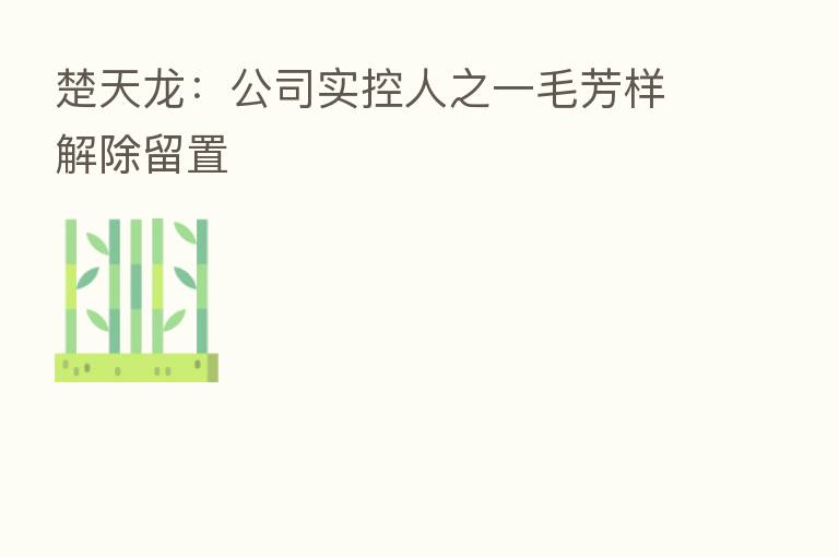 楚天龙：公司实控人之一毛芳样解除留置
