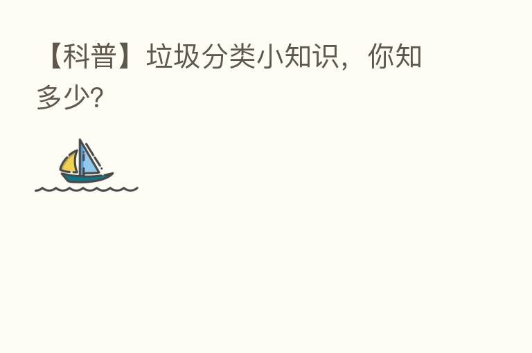 【科普】垃圾分类小知识,你知多少?