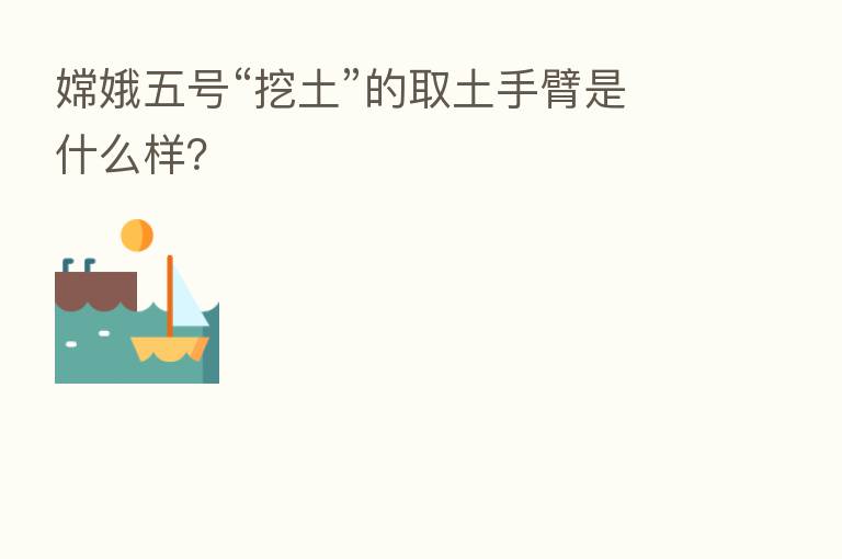 嫦娥五号“挖土”的取土手臂是什么样？