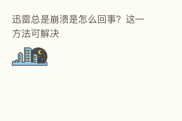 迅雷总是崩溃是怎么回事？这一方法可解决