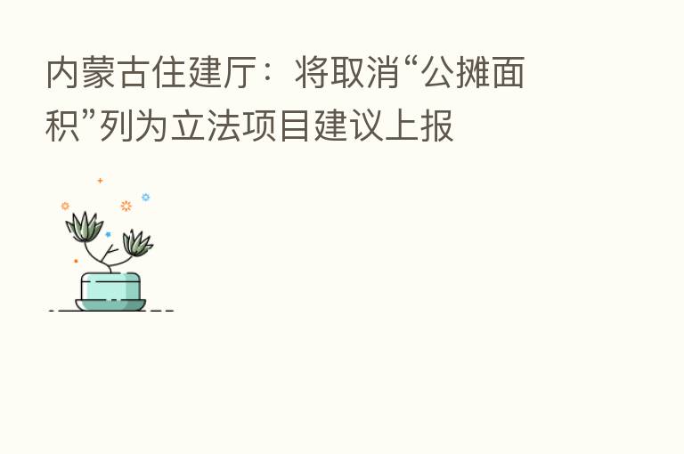 内蒙古住建厅：将取消“公摊面积”列为立法项目建议上报