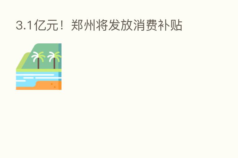 3.1亿元!郑州将发放消费补贴