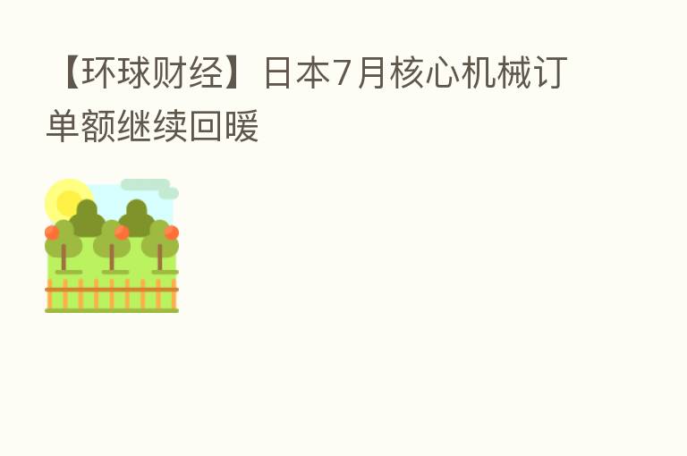 【环球财经】日本7月核心机械订单额继续回暖