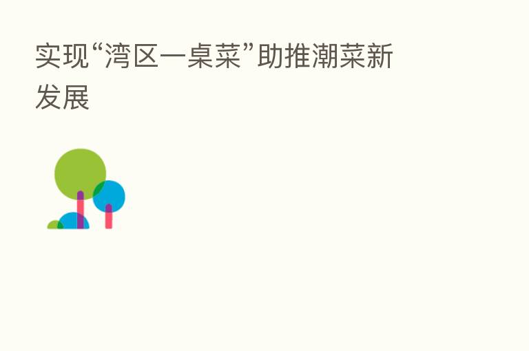 实现“湾区一桌菜”助推潮菜新发展