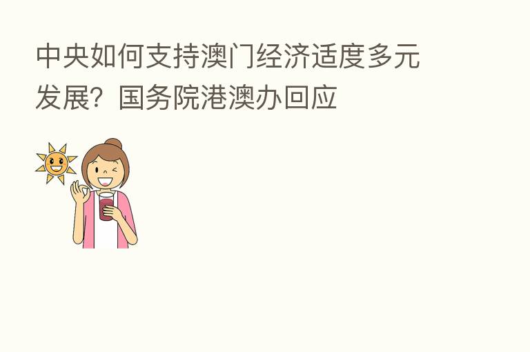 中央如何支持澳门经济适度多元发展？国务院港澳办回应